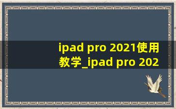 ipad pro 2021使用教学_ipad pro 2021实用技巧